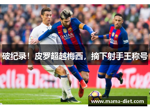 破纪录！皮罗超越梅西，摘下射手王称号