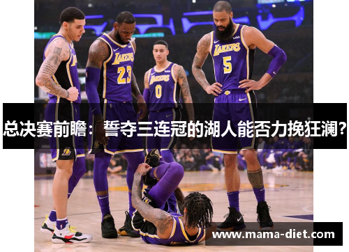 总决赛前瞻：誓夺三连冠的湖人能否力挽狂澜？